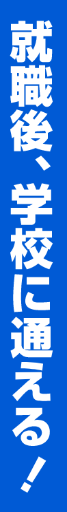 就職後、学校に通える！